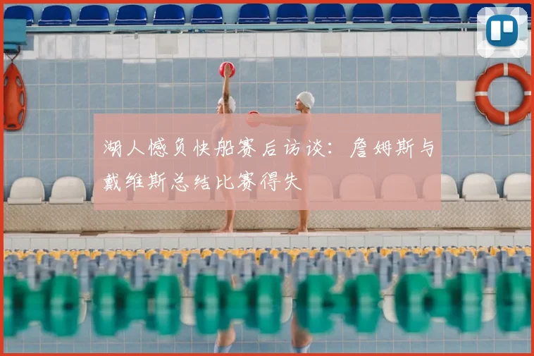 湖人憾负快船赛后访谈：詹姆斯与戴维斯总结比赛得失