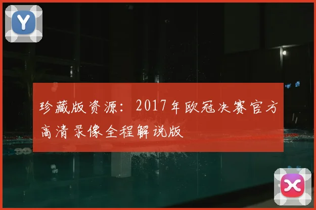 珍藏版资源：2017年欧冠决赛官方高清录像全程解说版