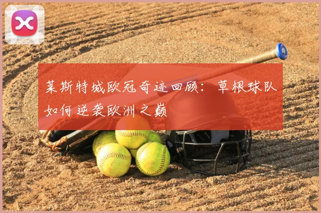 莱斯特城欧冠奇迹回顾：草根球队如何逆袭欧洲之巅