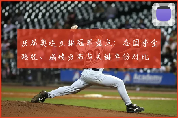 历届奥运女排冠军盘点：各国夺金路径、成绩分布与关键年份对比