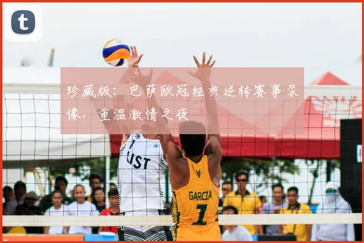 珍藏版：巴萨欧冠经典逆转赛事录像，重温激情之夜