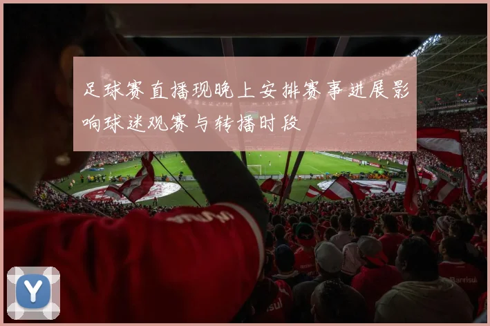 足球赛直播现晚上安排赛事进展影响球迷观赛与转播时段