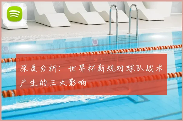 深度分析：世界杯新规对球队战术产生的三大影响