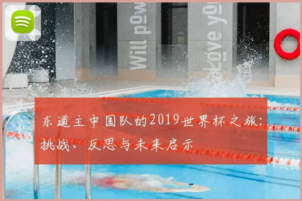 东道主中国队的2019世界杯之旅：挑战、反思与未来启示