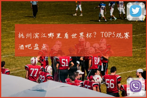 杭州滨江哪里看世界杯？TOP5观赛酒吧盘点