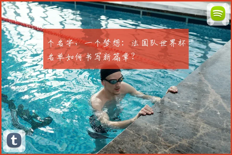 个名字,一个梦想:法国队世界杯名单如何书写新篇章?
