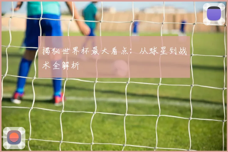 揭秘世界杯最大看点:从球星到战术全解析