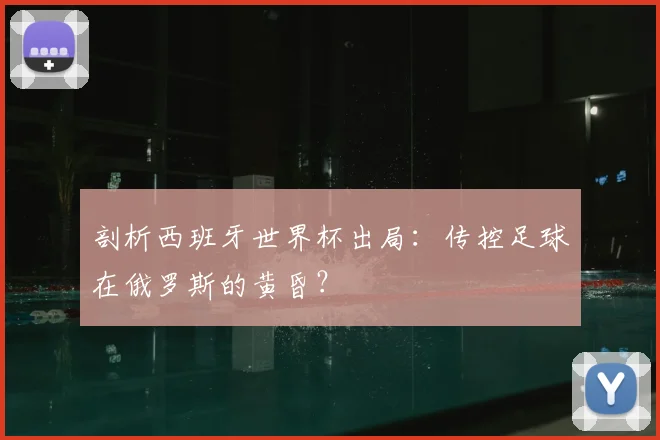 剖析西班牙世界杯出局：传控足球在俄罗斯的黄昏？
