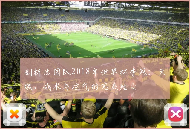 剖析法国队2018年世界杯夺冠：天赋、战术与运气的完美结合