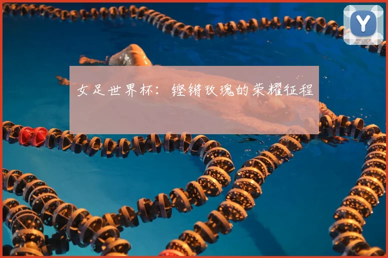 女足世界杯:铿锵玫瑰的荣耀征程