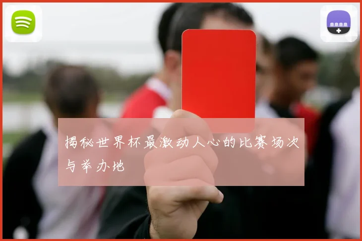 揭秘世界杯最激动人心的比赛场次与举办地