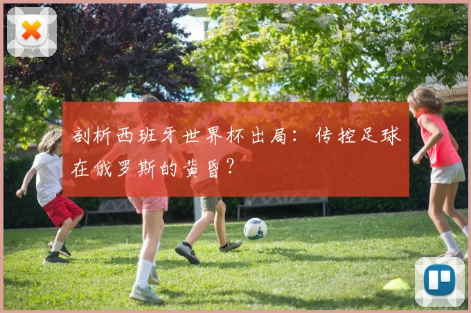 剖析西班牙世界杯出局：传控足球在俄罗斯的黄昏？