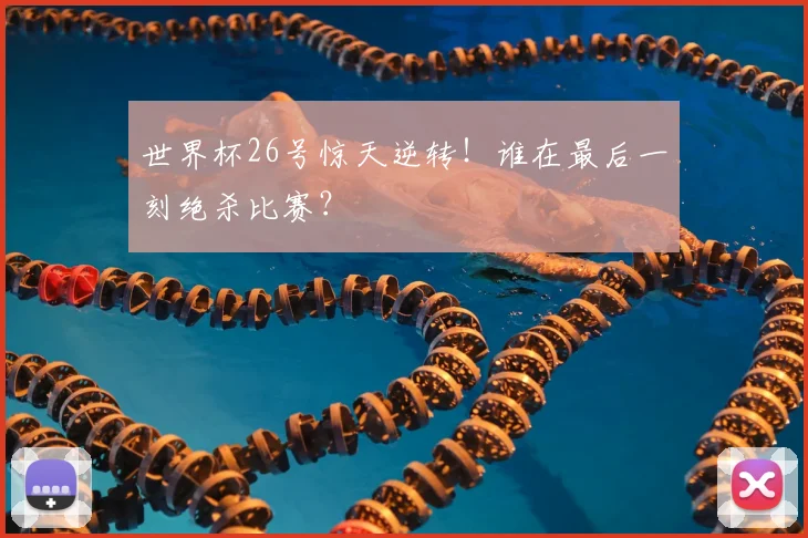 世界杯26号惊天逆转!谁在最后一刻绝杀比赛?